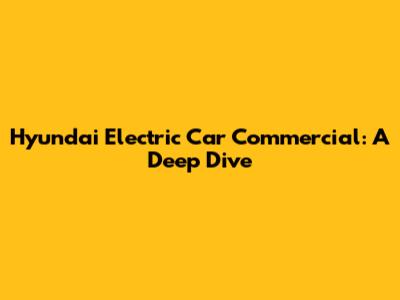 Hyundai Electric Car Commercial: A Deep Dive