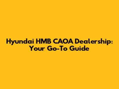 Hyundai HMB CAOA Dealership: Your Go-To Guide