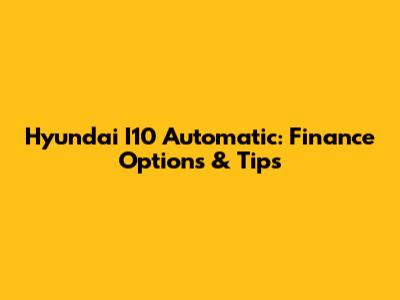 Hyundai I10 Automatic: Finance Options & Tips