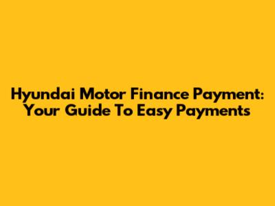 Hyundai Motor Finance Payment: Your Guide To Easy Payments