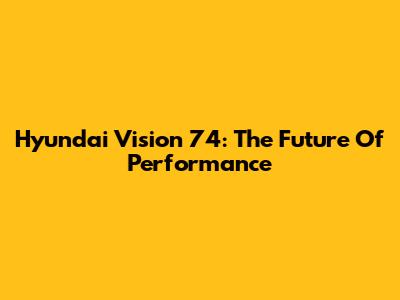 Hyundai Vision 74: The Future Of Performance