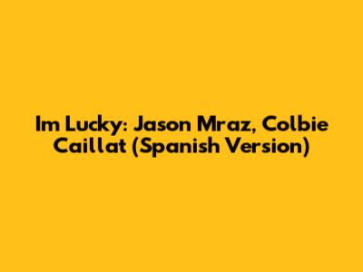I'm Lucky: Jason Mraz, Colbie Caillat (Spanish Version)