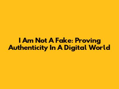 I Am Not A Fake: Proving Authenticity In A Digital World