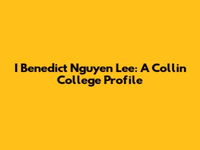 I Benedict Nguyen Lee: A Collin College Profile
