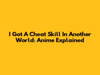 I Got A Cheat Skill In Another World: Anime Explained