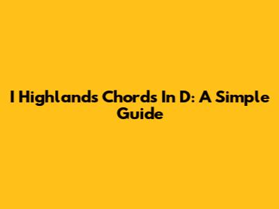 I Highlands Chords In D: A Simple Guide