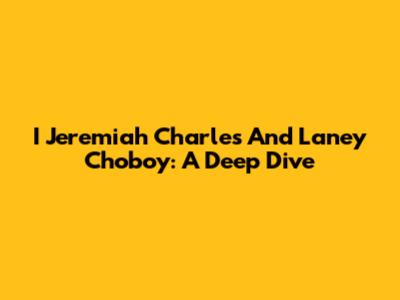 I Jeremiah Charles And Laney Choboy: A Deep Dive