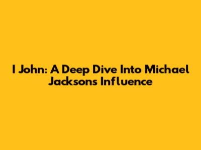I John: A Deep Dive Into Michael Jackson's Influence