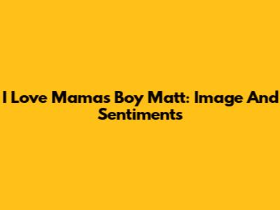 I Love Mama's Boy Matt: Image And Sentiments