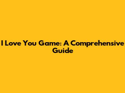 I Love You Game: A Comprehensive Guide