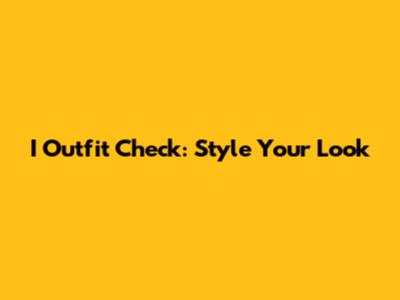I Outfit Check: Style Your Look