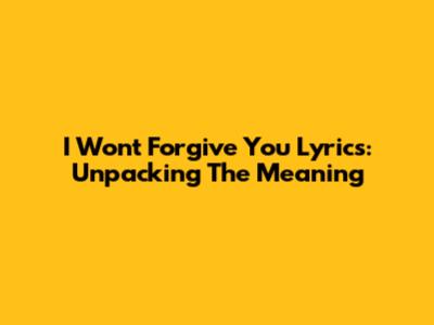I Won't Forgive You Lyrics: Unpacking The Meaning