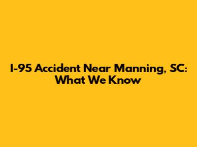 I-95 Accident Near Manning, SC: What We Know