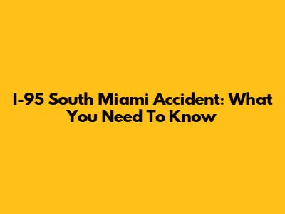 I-95 South Miami Accident: What You Need To Know