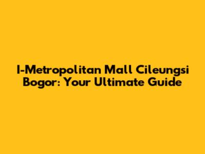 I-Metropolitan Mall Cileungsi Bogor: Your Ultimate Guide