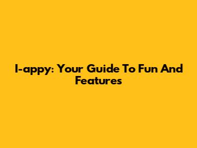 I-appy: Your Guide To Fun And Features