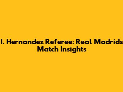 I. Hernandez Referee: Real Madrid's Match Insights