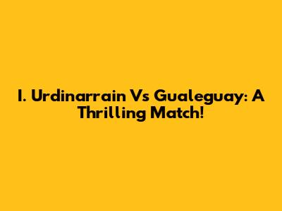 I. Urdinarrain Vs Gualeguay: A Thrilling Match!