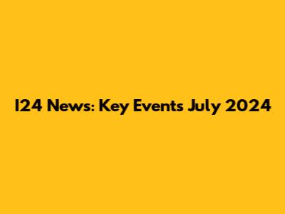 I24 News: Key Events July 2024