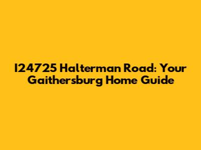 I24725 Halterman Road: Your Gaithersburg Home Guide