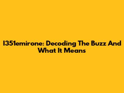 I351emirone: Decoding The Buzz And What It Means