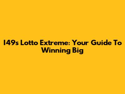 I49s Lotto Extreme: Your Guide To Winning Big