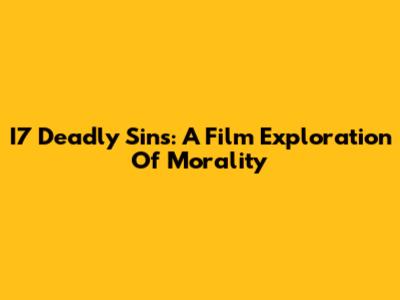 I7 Deadly Sins: A Film Exploration Of Morality