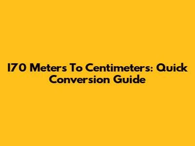I70 Meters To Centimeters: Quick Conversion Guide