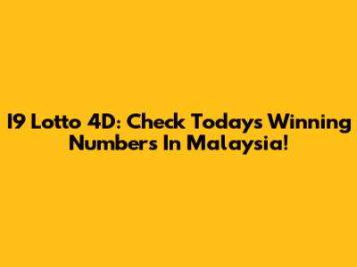 I9 Lotto 4D: Check Today's Winning Numbers In Malaysia!