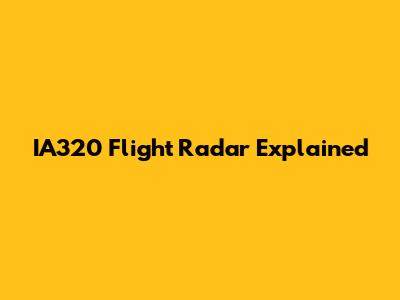 IA320 Flight Radar Explained