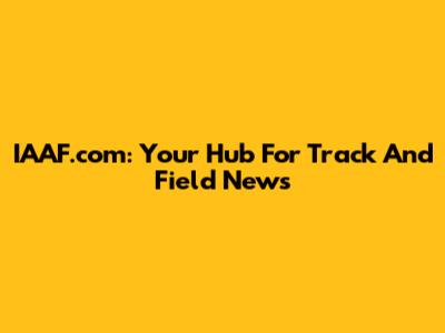 IAAF.com: Your Hub For Track And Field News
