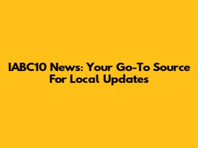 IABC10 News: Your Go-To Source For Local Updates