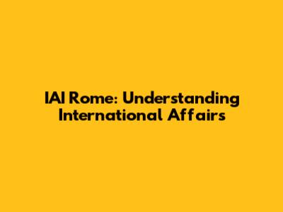 IAI Rome: Understanding International Affairs