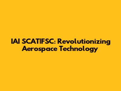 IAI SCAT|FSC: Revolutionizing Aerospace Technology