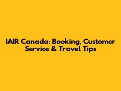 IAIR Canada: Booking, Customer Service & Travel Tips