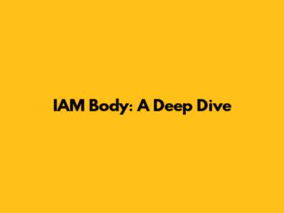 IAM Body: A Deep Dive