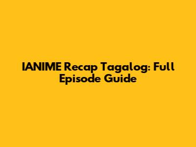 IANIME Recap Tagalog: Full Episode Guide