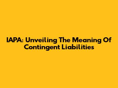 IAPA: Unveiling The Meaning Of Contingent Liabilities