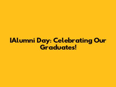 IAlumni Day: Celebrating Our Graduates!