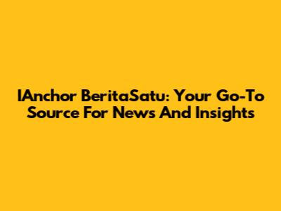 IAnchor BeritaSatu: Your Go-To Source For News And Insights