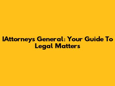 IAttorneys General: Your Guide To Legal Matters
