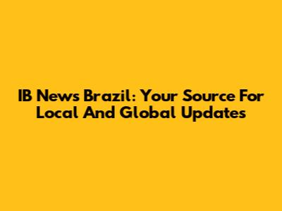 IB News Brazil: Your Source For Local And Global Updates