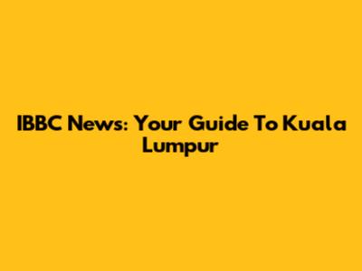 IBBC News: Your Guide To Kuala Lumpur