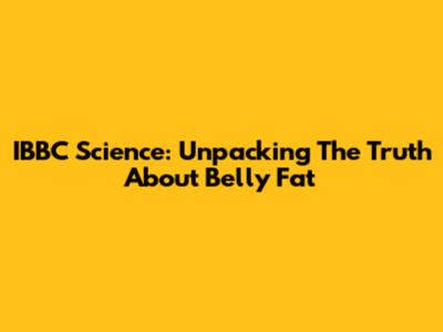 IBBC Science: Unpacking The Truth About Belly Fat