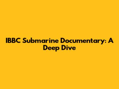 IBBC Submarine Documentary: A Deep Dive