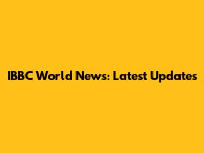 IBBC World News: Latest Updates