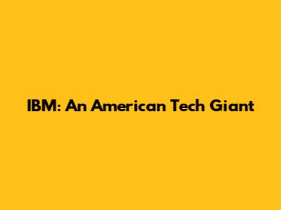 IBM: An American Tech Giant