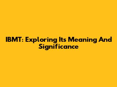 IBMT: Exploring Its Meaning And Significance