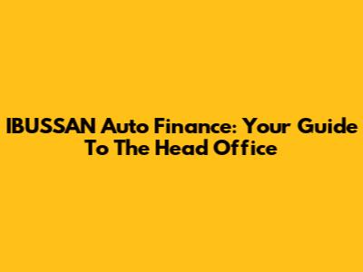 IBUSSAN Auto Finance: Your Guide To The Head Office