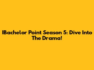 IBachelor Point Season 5: Dive Into The Drama!